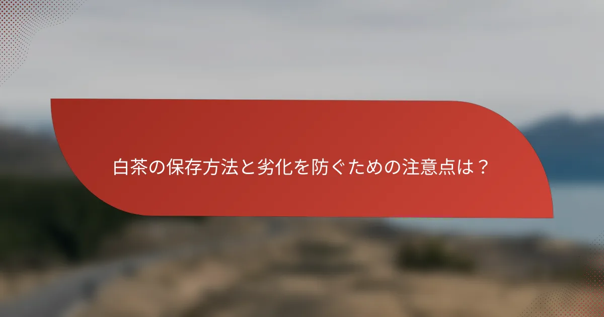 白茶の保存方法と劣化を防ぐための注意点は？