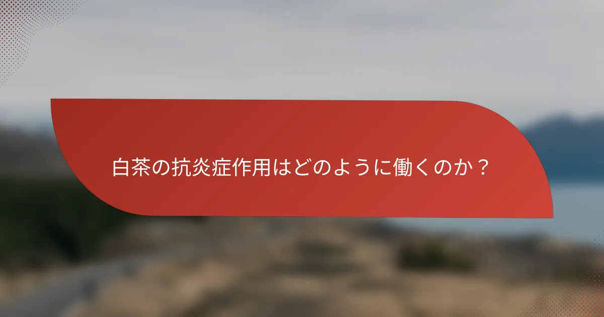 白茶の抗炎症作用はどのように働くのか？