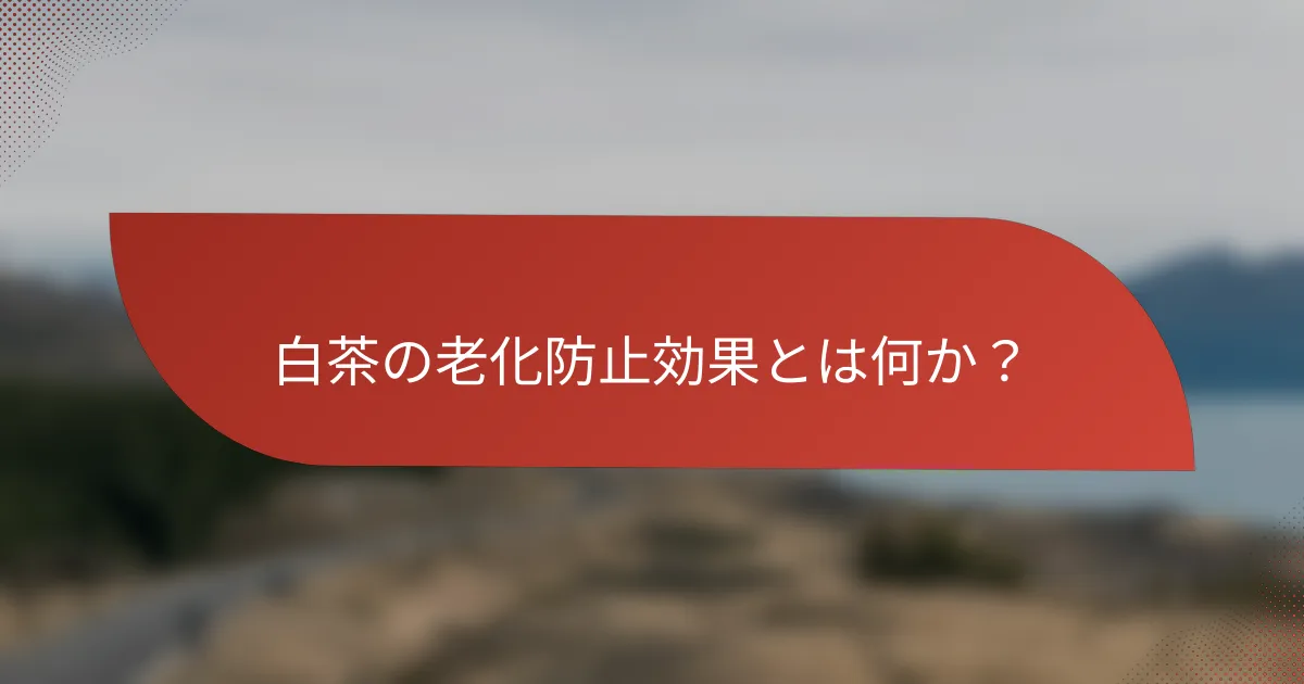 白茶の老化防止効果とは何か？