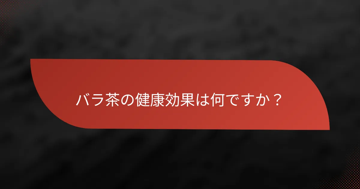 バラ茶の健康効果は何ですか?