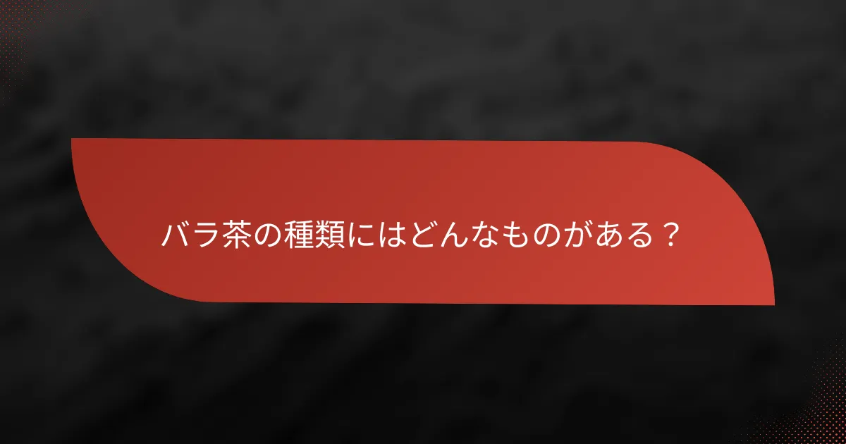 バラ茶の種類にはどんなものがある?