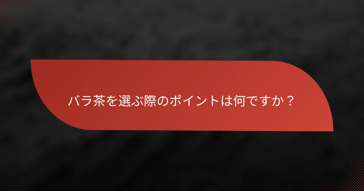 バラ茶を選ぶ際のポイントは何ですか?