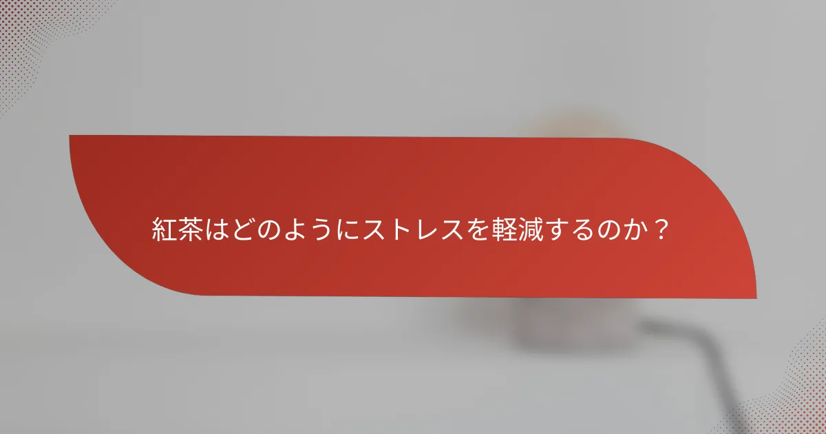 紅茶はどのようにストレスを軽減するのか?