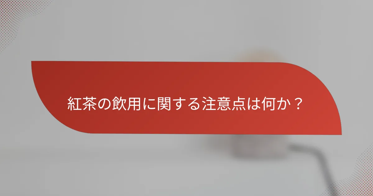紅茶の飲用に関する注意点は何か?