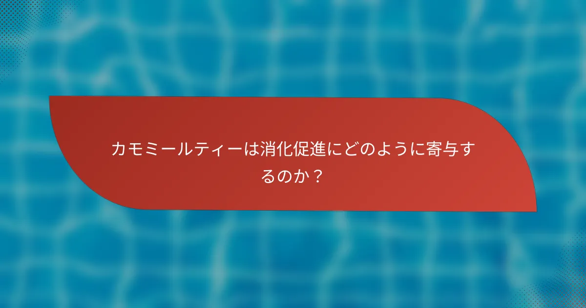 カモミールティーは消化促進にどのように寄与するのか?