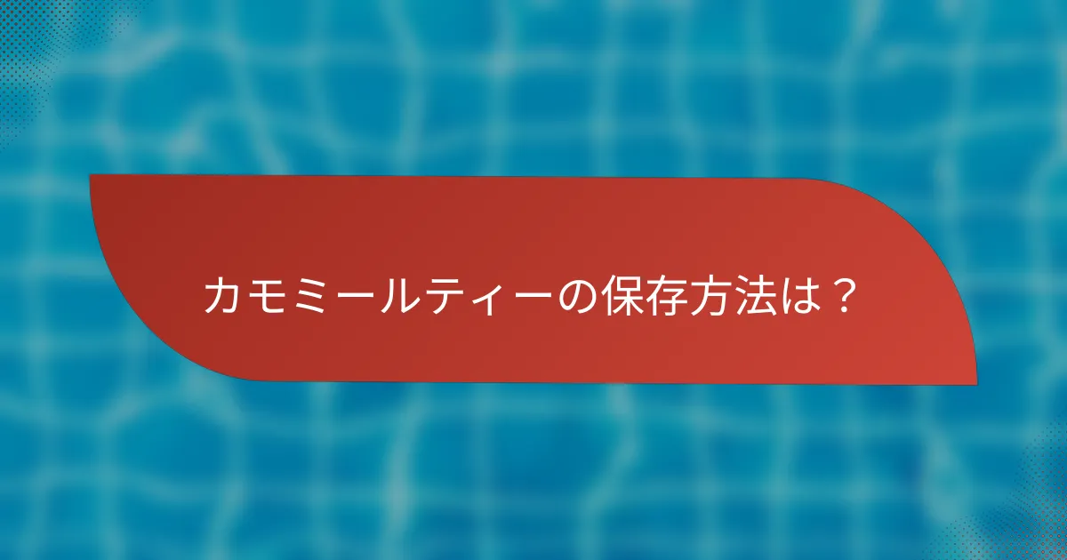 カモミールティーの保存方法は?