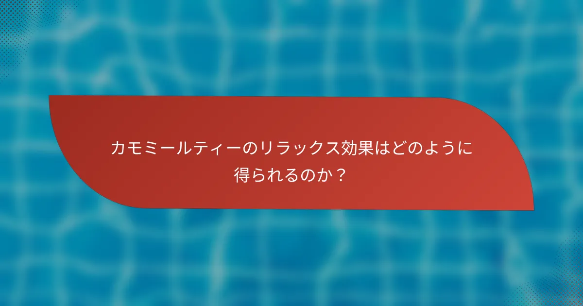 カモミールティーのリラックス効果はどのように得られるのか?