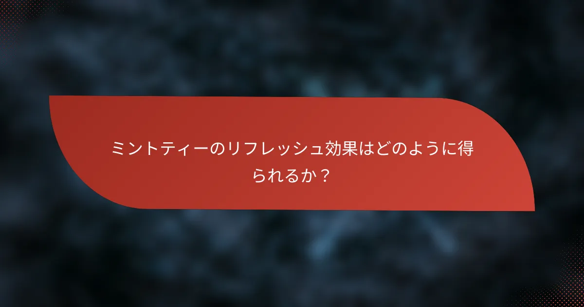 ミントティーのリフレッシュ効果はどのように得られるか?