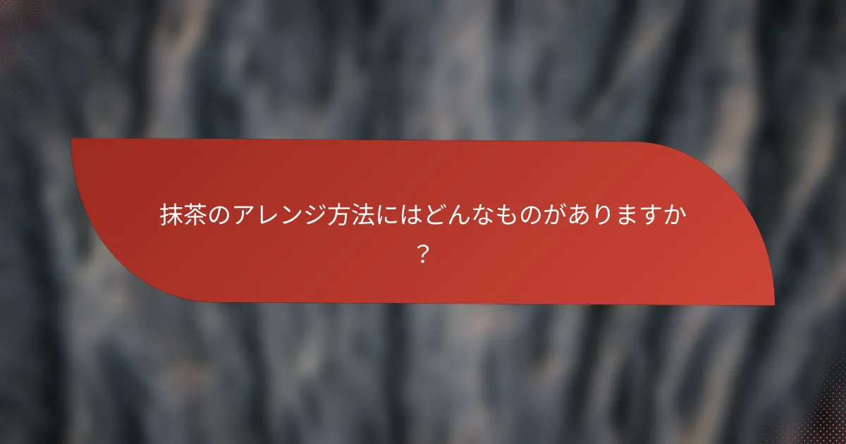 抹茶のアレンジ方法にはどんなものがありますか？