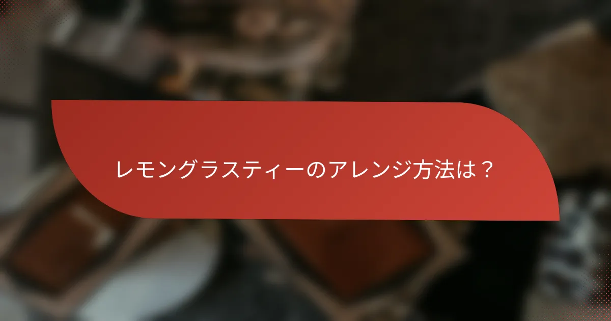 レモングラスティーのアレンジ方法は?