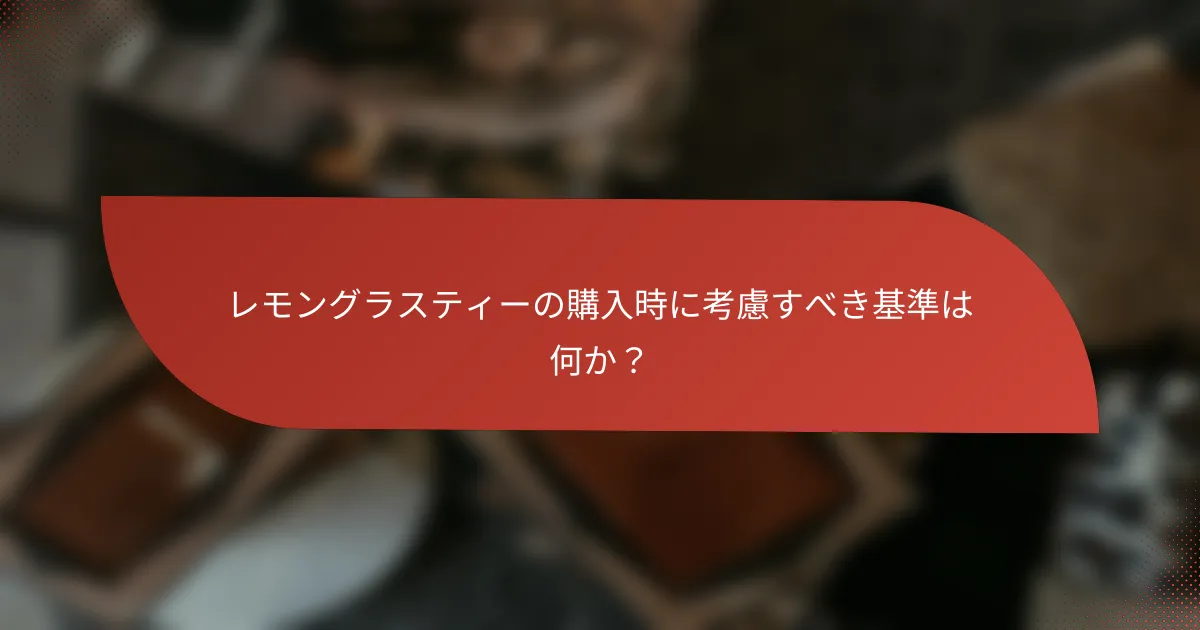 レモングラスティーの購入時に考慮すべき基準は何か?