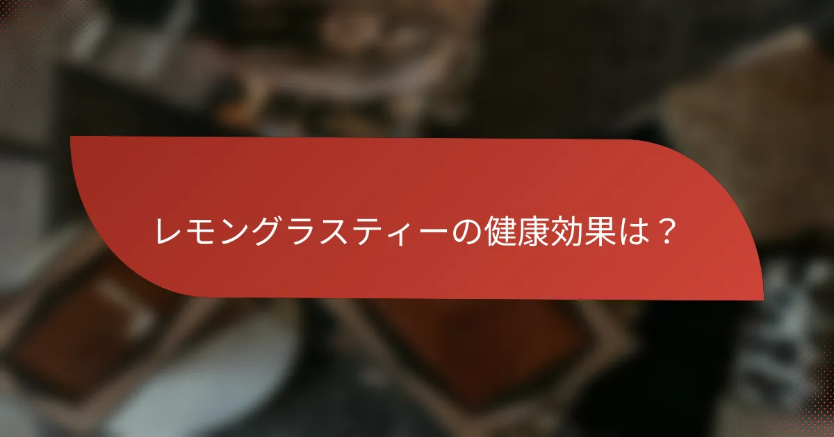 レモングラスティーの健康効果は?