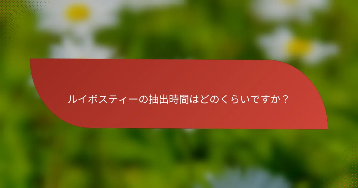 ルイボスティーの抽出時間はどのくらいですか?