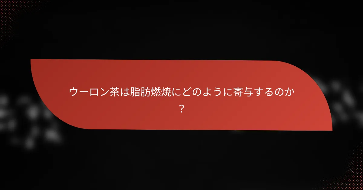 ウーロン茶は脂肪燃焼にどのように寄与するのか？