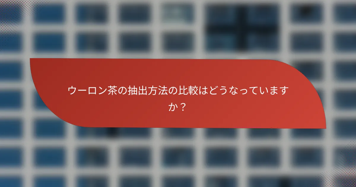 ウーロン茶の抽出方法の比較はどうなっていますか?