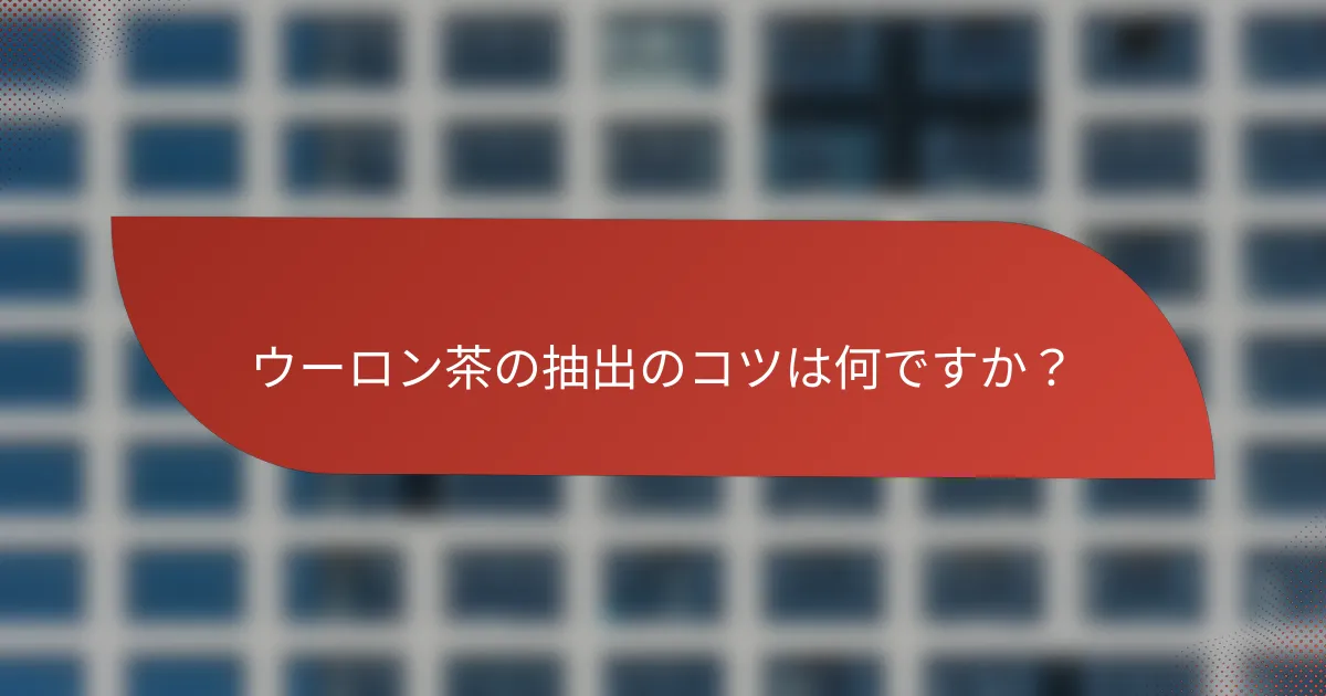 ウーロン茶の抽出のコツは何ですか?