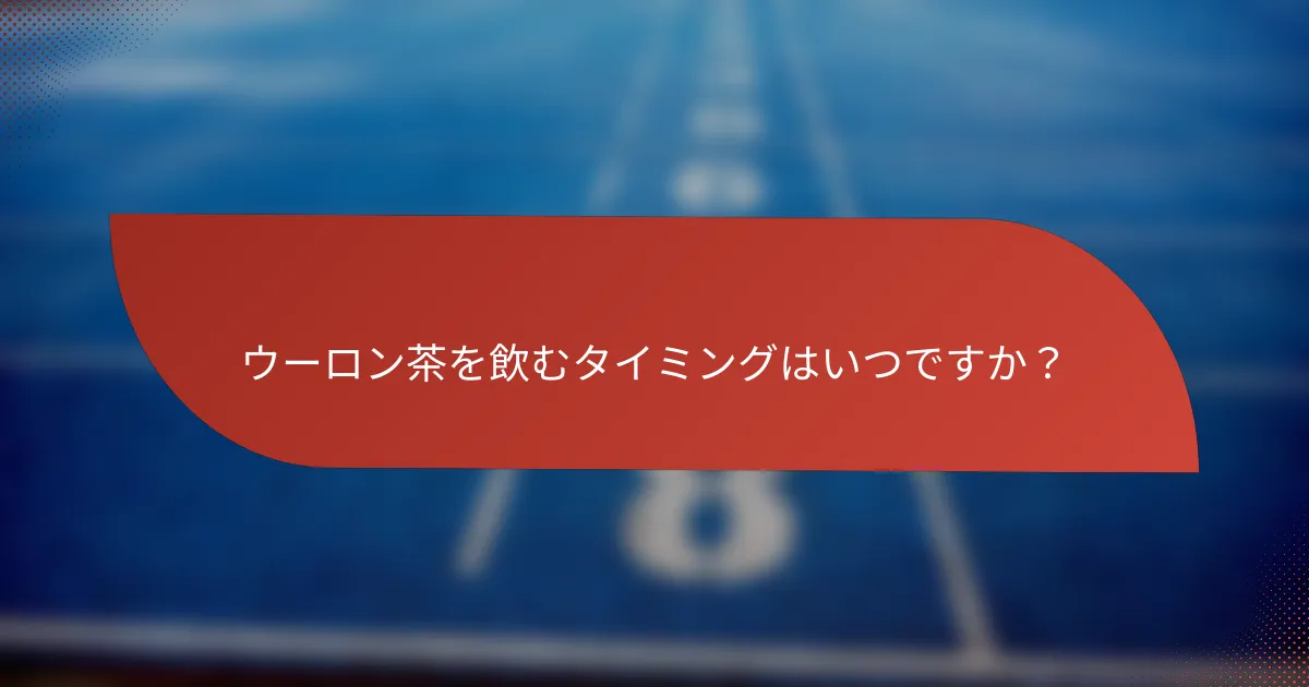 ウーロン茶を飲むタイミングはいつですか?